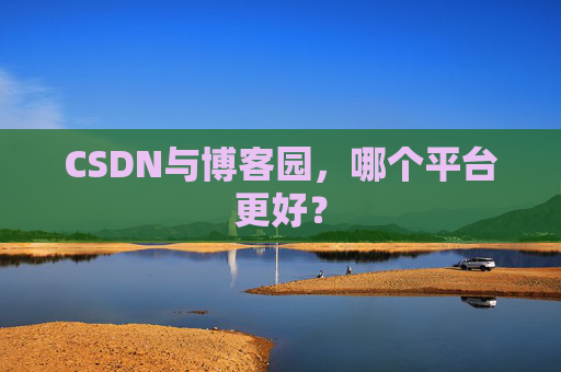 CSDN与博客园，哪个平台更好？