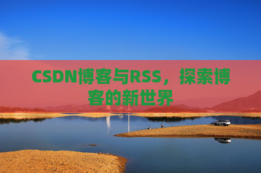 CSDN博客与RSS，探索博客的新世界